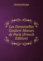 Les Demoiselles Goubert Moeurs de Paris (French Edition)