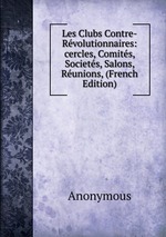 Les Clubs Contre-Rvolutionnaires: cercles, Comits, Societs, Salons, Runions, (French Edition)