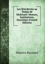 Les MAcdecins au Temps de MoliAure: Moeurs, Institutions, Doctrines (French Edition)