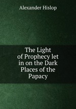 The Light of Prophecy let in on the Dark Places of the Papacy