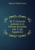 M. T. Ciceronis Actionis in G. Verrem Secundae Lib. V. (de Suppliciis)