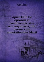 Apicii C?lii De opsoniis et condimentis: sive arte coquinaria, libri decem. cum annotationibus Marti