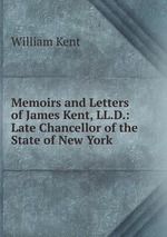 Memoirs and Letters of James Kent, LL.D.: Late Chancellor of the State of New York