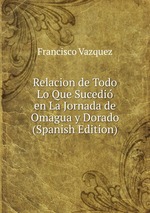 Relacion de Todo Lo Que Sucedi en La Jornada de Omagua y Dorado (Spanish Edition)