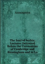 The Soul of Serbia; Lectures Delivered Before the Universities of Cambridge and Birmingham and in Lo