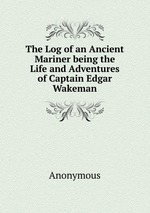 The Log of an Ancient Mariner being the Life and Adventures of Captain Edgar Wakeman