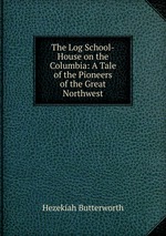 The Log School-House on the Columbia: A Tale of the Pioneers of the Great Northwest