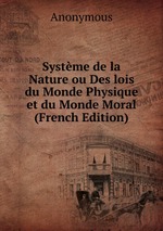 Systme de la Nature ou Des lois du Monde Physique et du Monde Moral (French Edition)