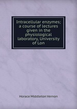 Intracellular enzymes; a course of lectures given in the physiological laboratory, University of Lon