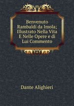 Benvenuto Rambaldi da Imola; Illustrato Nella Vita E Nelle Opere e di Lui Commento