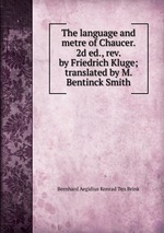 The language and metre of Chaucer. 2d ed., rev. by Friedrich Kluge; translated by M. Bentinck Smith