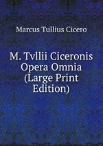 M. Tvllii Ciceronis Opera Omnia (Large Print Edition)