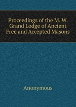 Proceedings of the M. W. Grand Lodge of Ancient Free and Accepted Masons