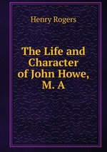The Life and Character of John Howe, M. A