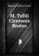M. Tullii Ciceronis Brutus