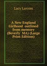 A New England Girlhood  outlined from memory (Beverly  MA) (Large Print Edition)