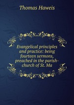 Evangelical principles and practice: being fourteen sermons, preached in the parish-church of St. Ma