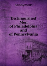 Distinguished Men of Philadelphia and of Pennsylvania
