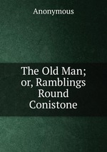 The Old Man; or, Ramblings Round Conistone