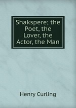 Shakspere; the Poet, the Lover, the Actor, the Man