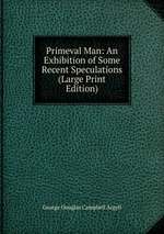 Primeval Man: An Exhibition of Some Recent Speculations (Large Print Edition)