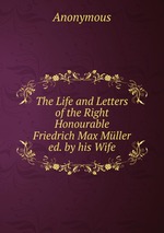 The Life and Letters of the Right Honourable Friedrich Max Mller ed. by his Wife