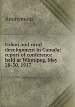 Urban and rural development in Canada: report of conference held at Winnipeg, May 28-30, 1917