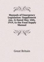 Manuals of Emergency Legislation: Supplement (no. 2) Dated May 10th, 1919, to the Food Supply Manual