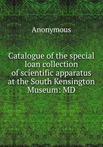 Catalogue of the special loan collection of scientific apparatus at the South Kensington Museum: MD