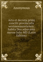 Acta et decreta primi concilii provincialis westmonasteriensis: habita Deo adjuvante mense Julio MD (Latin Edition)