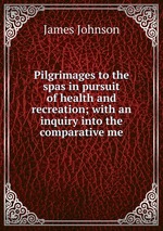 Pilgrimages to the spas in pursuit of health and recreation; with an inquiry into the comparative me