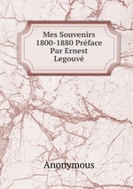 Mes Souvenirs 1800-1880 Prface Par Ernest Legouv