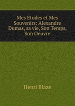 Mes Etudes et Mes Souvenirs: Alexandre Dumas, sa vie, Son Temps, Son Oeuvre