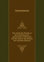 Der Anteil der Plastik an der Entstehung der griechischen Gtterwelt und die Athene des Phidias mic (German Edition)