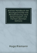 Kleines Handbuch der Musikgeschichte mit Periodisierung nach Stilprinzipien und Formen (German Edition)