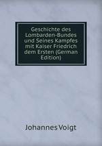 Geschichte des Lombarden-Bundes und Seines Kampfes mit Kaiser Friedrich dem Ersten (German Edition)