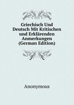 Griechisch Und Deutsch Mit Kritischen und Erklrenden Anmerkungen (German Edition)