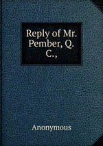 Reply of Mr. Pember, Q.C.,