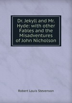 Dr. Jekyll and Mr. Hyde: with other Fables and the Misadventures of John Nicholson