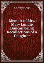 Memoir of Mrs. Mary Lundie Duncan being Recollections of a Daughter