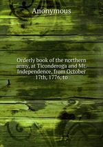 Orderly book of the northern army, at Ticonderoga and Mt. Independence, from October 17th, 1776, to