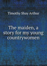 The maiden, a story for my young countrywomen