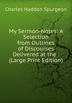 My Sermon-Notes: A Selection from Outlines of Discourses Delivered at the . (Large Print Edition)