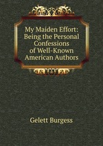 My Maiden Effort: Being the Personal Confessions of Well-Known American Authors