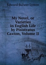 My Novel, or Varieties in English Life by Pisistratus Caxton, Volume II