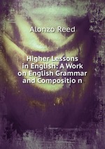Higher Lessons in English: A Work on English Grammar and Compositio n