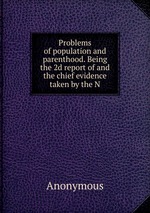 Problems of population and parenthood. Being the 2d report of and the chief evidence taken by the N