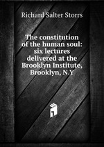 The constitution of the human soul: six lectures delivered at the Brooklyn Institute, Brooklyn, N.Y