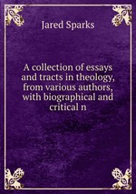 A collection of essays and tracts in theology, from various authors,with biographical and critical n