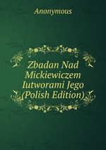 Zbadan Nad Mickiewiczem Iutworami Jego (Polish Edition)